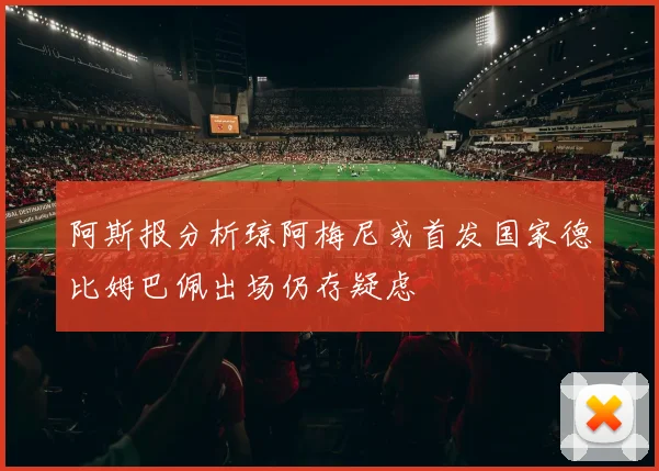 阿斯报分析琼阿梅尼或首发国家德比姆巴佩出场仍存疑虑
