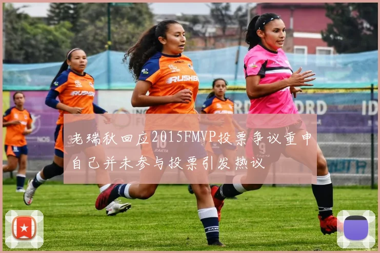 老瑞秋回应2015FMVP投票争议重申自己并未参与投票引发热议